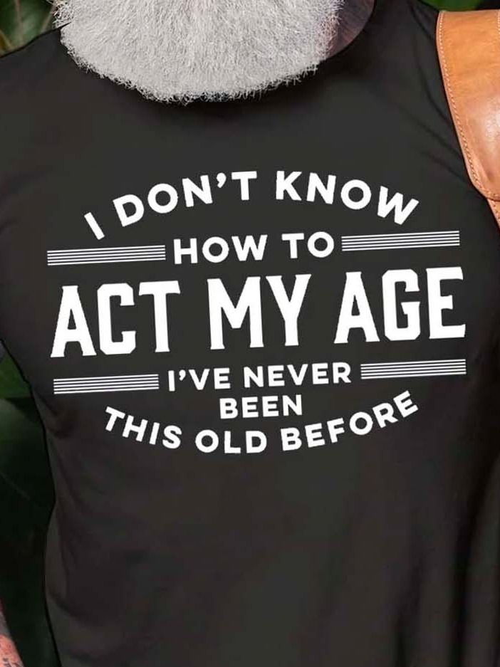Men's I Don't Know How To Act My Age I've Never Been This Old Before Crew Neck Cotton Blends Casual T-shirt