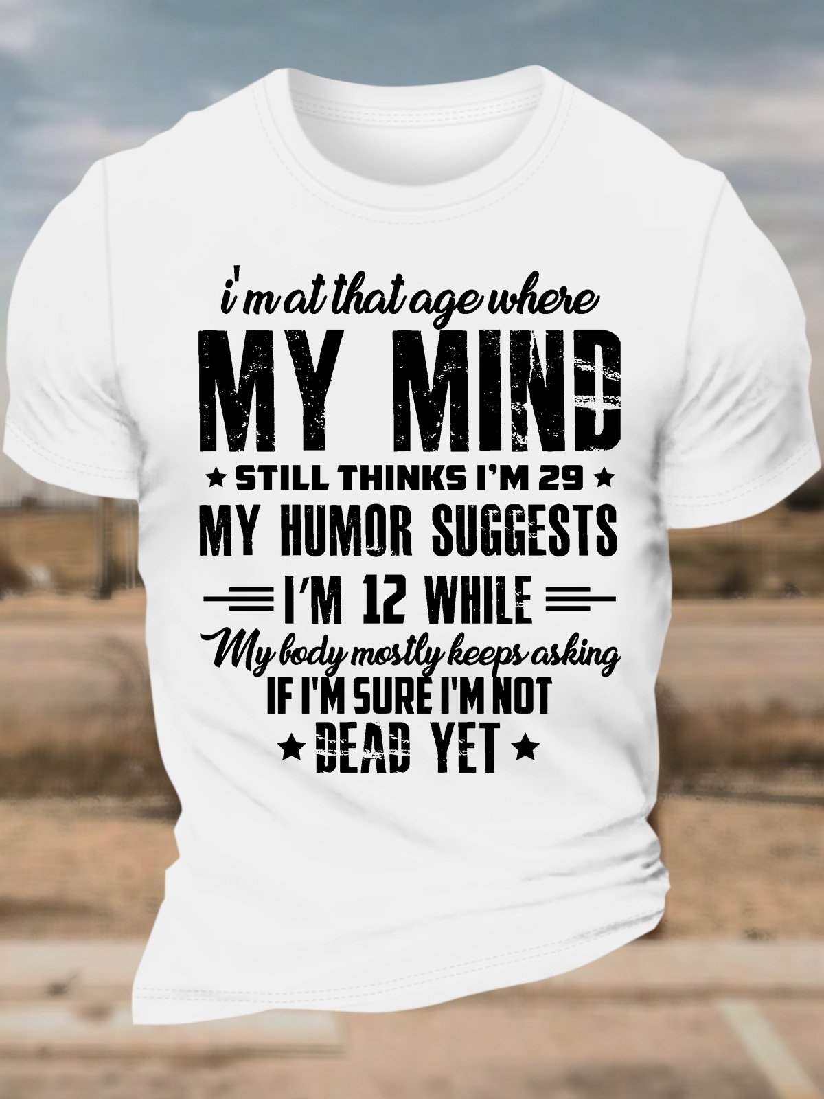Men’s I’m At That Age Where My Mind Still Thinks I’m 29 My Humor Suggests I’m 12 While My Lady Mostly Keeps Asking Text Letters Casual T-Shirt