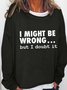 I Might Be Wrong But I Doubt It Print Long Sleeve Casual Crew Neck Sweatshirt