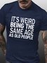 Men's Funny It’s Weird Being The Same Age As Old People Text Letters Casual T-shirt