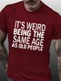 Men's Funny It’s Weird Being The Same Age As Old People Text Letters Casual T-shirt