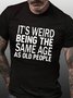 Men's Funny It’s Weird Being The Same Age As Old People Text Letters Casual T-shirt