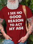 Men's I See No Good Reason To Act My Age Print Casual Cotton Loose Crew Neck T-Shirt