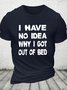 I Have No Idea Why I Got Out Of Bed Cotton T-shirt